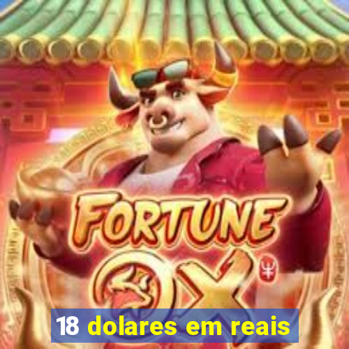 18 dolares em reais